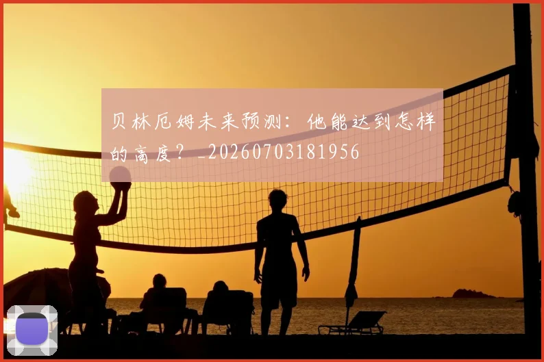 贝林厄姆未来预测：他能达到怎样的高度？_20260703181956