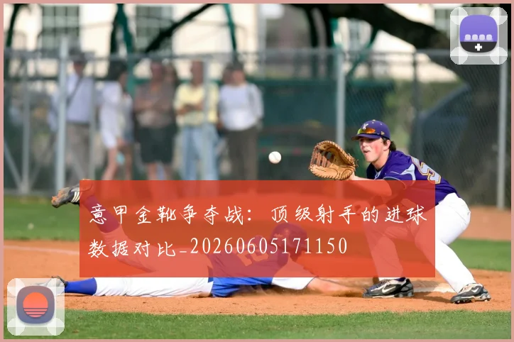 意甲金靴争夺战：顶级射手的进球数据对比_20260605171150