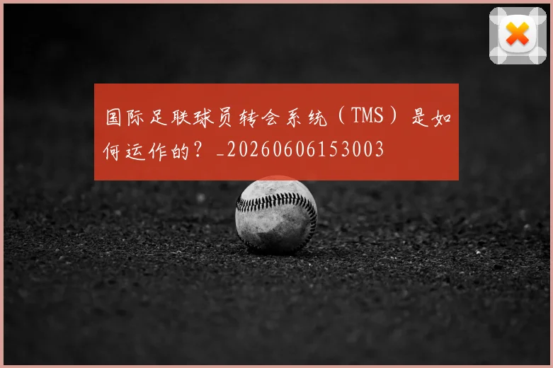 国际足联球员转会系统(TMS)是如何运作的?_20260606153003