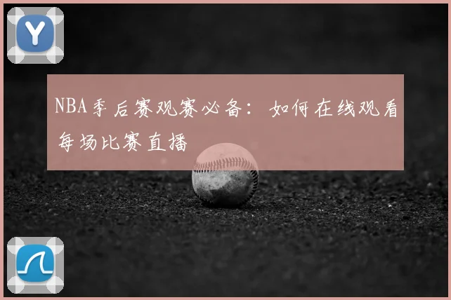 NBA季后赛观赛必备:如何在线观看每场比赛直播