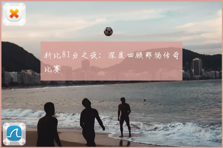 科比81分之夜：深度回顾那场传奇比赛