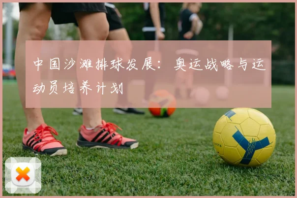 中国沙滩排球发展:奥运战略与运动员培养计划