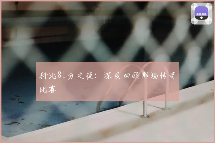 科比81分之夜：深度回顾那场传奇比赛