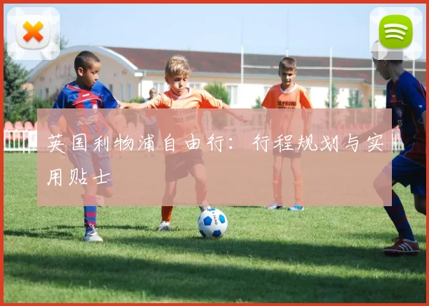 英国利物浦自由行：行程规划与实用贴士
