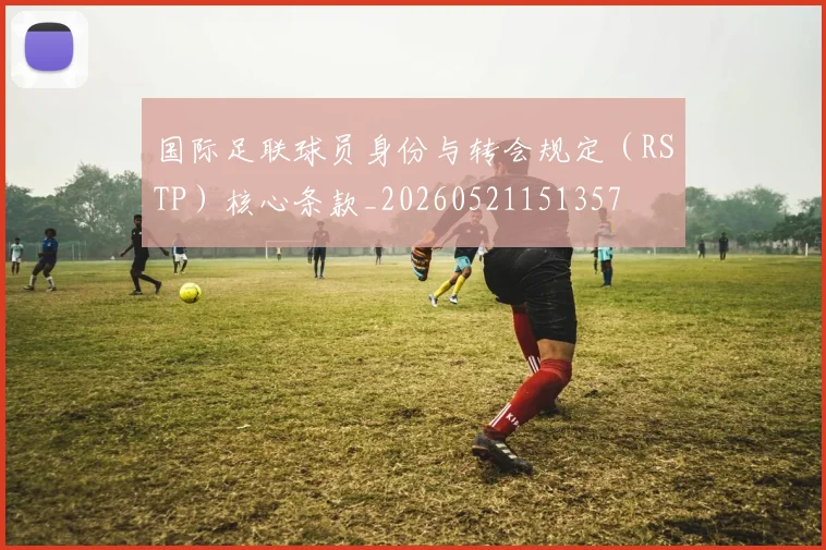 国际足联球员身份与转会规定(RSTP)核心条款_20260521151357
